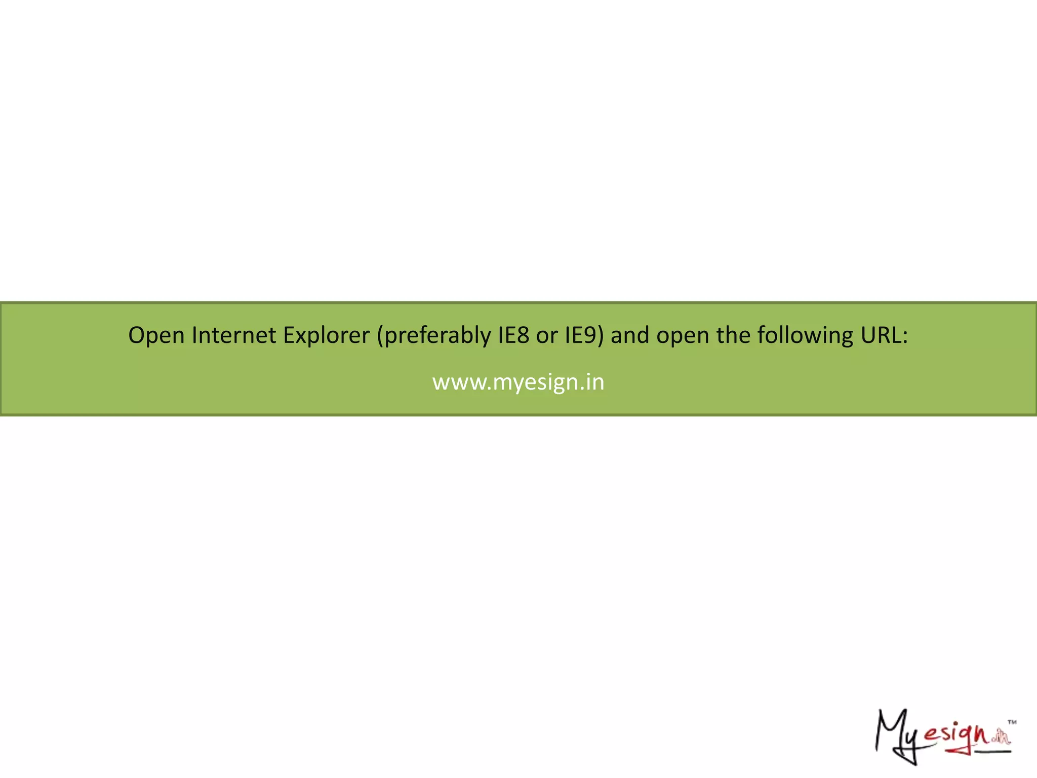 Open Internet Explorer (preferably IE8 or IE9) and open the following URL:
www.myesign.in