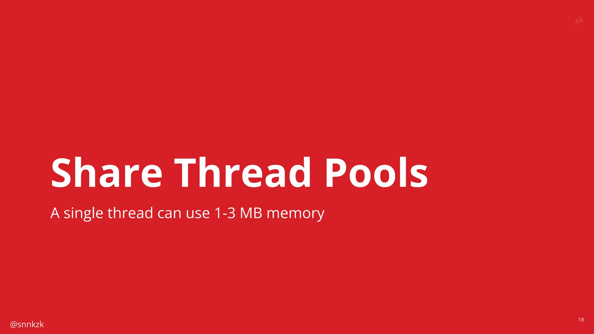 @snnkzk
18
Share Thread Pools
A single thread can use 1-3 MB memory
 