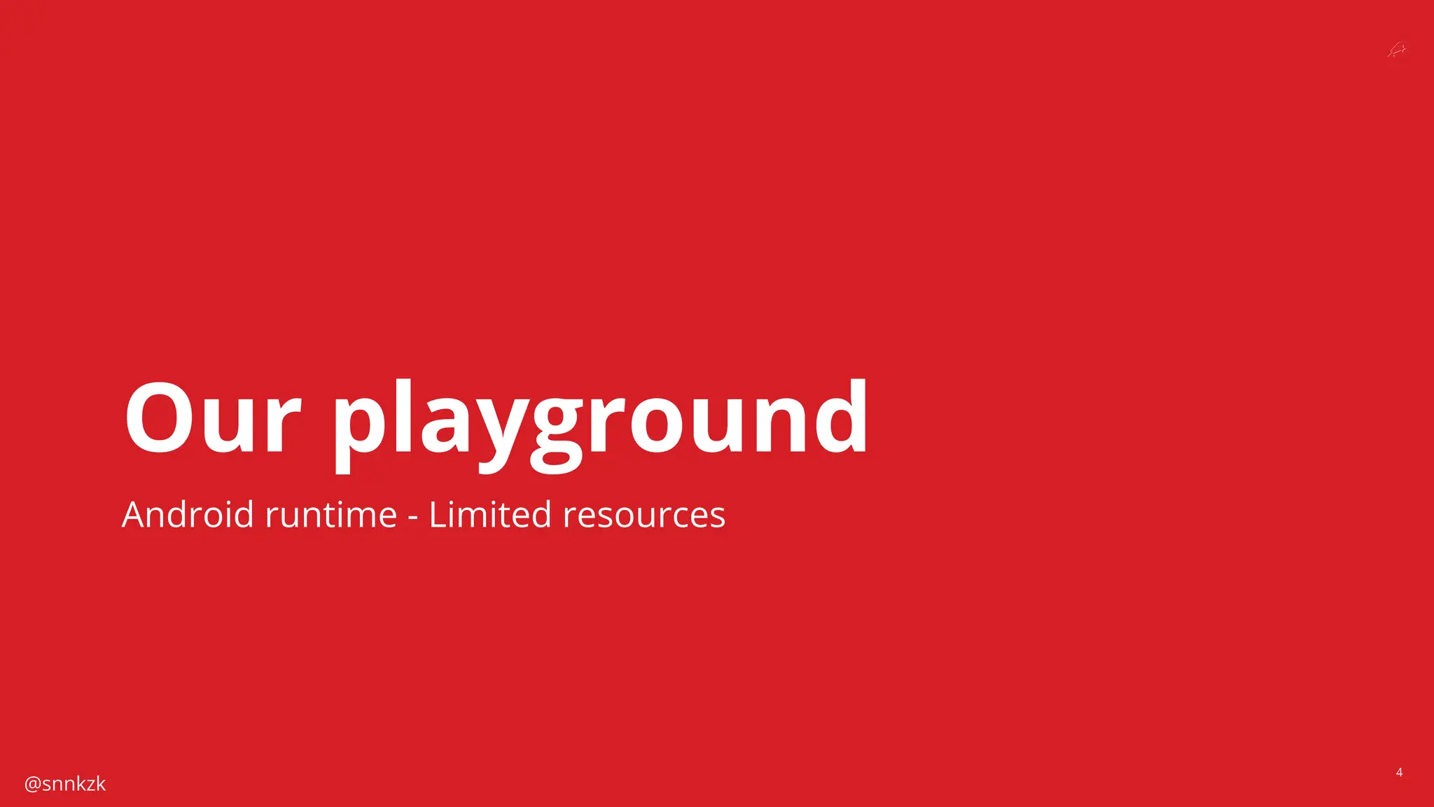 @snnkzk
4
Our playground
Android runtime - Limited resources
 