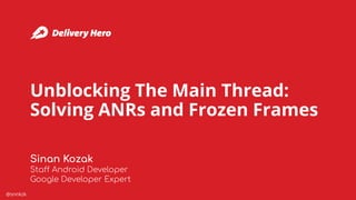 @snnkzk
Unblocking The Main Thread:
Solving ANRs and Frozen Frames
Sinan Kozak
Staff Android Developer
Google Developer Expert
 