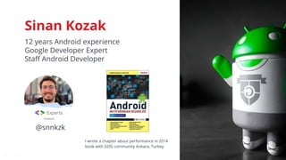 @snnkzk
2
Sinan Kozak
12 years Android experience
Google Developer Expert
Staﬀ Android Developer
@snnkzk
I wrote a chapter about performance in 2014
book with GDG community Ankara, Turkey.
 