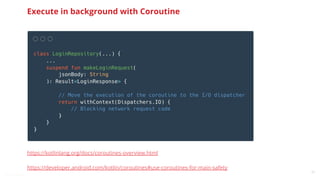@snnkzk
27
Execute in background with Coroutine
https://kotlinlang.org/docs/coroutines-overview.html
https://developer.android.com/kotlin/coroutines#use-coroutines-for-main-safety
 