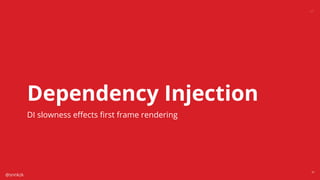 @snnkzk
37
Dependency Injection
DI slowness eﬀects ﬁrst frame rendering
 