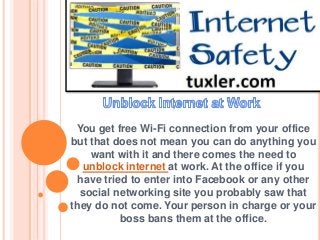 You get free Wi-Fi connection from your office
but that does not mean you can do anything you
want with it and there comes the need to
unblock internet at work. At the office if you
have tried to enter into Facebook or any other
social networking site you probably saw that
they do not come. Your person in charge or your
boss bans them at the office.
 