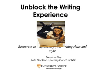 Resources to help develop your writing skills and
style
Unblock the WritingUnblock the Writing
ExperienceExperience
Presented by
Kate Stockton, Learning Coach at NEC
 