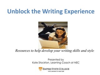 Unblock the Writing Experience




  Resources to help develop your writing skills and style

                         Presented by
             Kate Stockton, Learning Coach at NEC
 