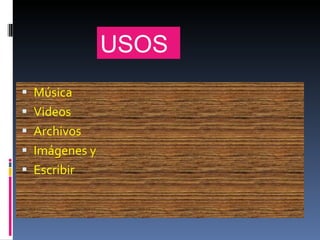 Música Videos  Archivos Imágenes y  Escribir USOS 