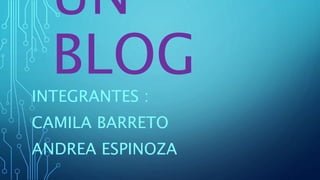 UN
BLOG
INTEGRANTES :
CAMILA BARRETO
ANDREA ESPINOZA
 