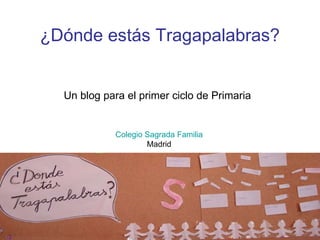 Un blog para el primer ciclo de Primaria Colegio Sagrada Familia Madrid ¿Dónde estás Tragapalabras? 