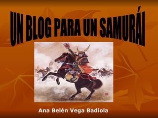 UN BLOG PARA UN SAMURÁI Ana Belén Vega Badiola 