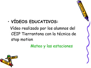 VÍDEOS EDUCATIVOS: Vídeo realizado por los alumnos del CEIP Tierrantona con la técnica de stop motion Mateo y las estaciones 