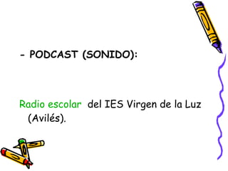 - PODCAST (SONIDO): Radio escolar   del IES Virgen de la Luz (Avilés). 
