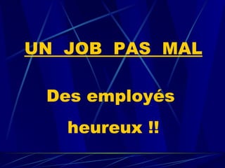 UN  JOB  PAS  MAL Des employés  heureux !! 