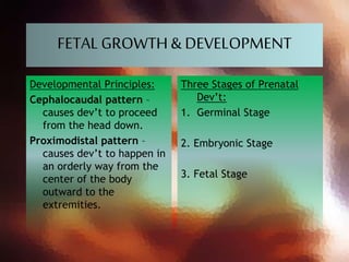 FETALGROWTH& DEVELOPMENT
Developmental Principles:
Cephalocaudal pattern –
causes dev’t to proceed
from the head down.
Pro...