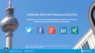 ERSTELLE JETZT EINE
HOCHKONVERTIERENDE LANDING PAGE
Erstelle, veröffentliche & A/B-teste Landing Pages ohne Webdesigner
Der mobil-responsive Landing-Page-Baukasten für smarte Online-Marketer
@Unbounce_DE #DMKwomen
 