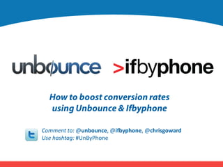 How to boost conversion rates using Unbounce & Ifbyphone Comment to: @unbounce, @ifbyphone, @chrisgoward  Use hashtag: #UnByPhone 