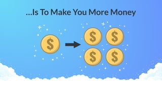 …Is To Make You More Money
 