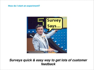 How do I start an experiment?




 Surveys quick & easy way to get lots of customer
                    feedback
 