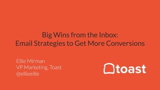 Big Wins from the Inbox:
Email Strategies to Get More Conversions
Ellie Mirman
VP Marketing, Toast
@ellieeille
 