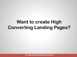 Want to create High
Converting Landing Pages?
☆ www.chairmanarnold.com ☆
 