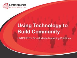 Using Technology to Build Community UNBOUND’s Social Media Marketing Solutions 