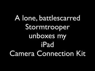 A lone, battlescarred
    Stormtrooper
     unboxes my
          iPad
Camera Connection Kit
 