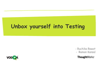 Unbox yourself into Testing
- - Ruchika Rawat
- - Raman Kansal
 
