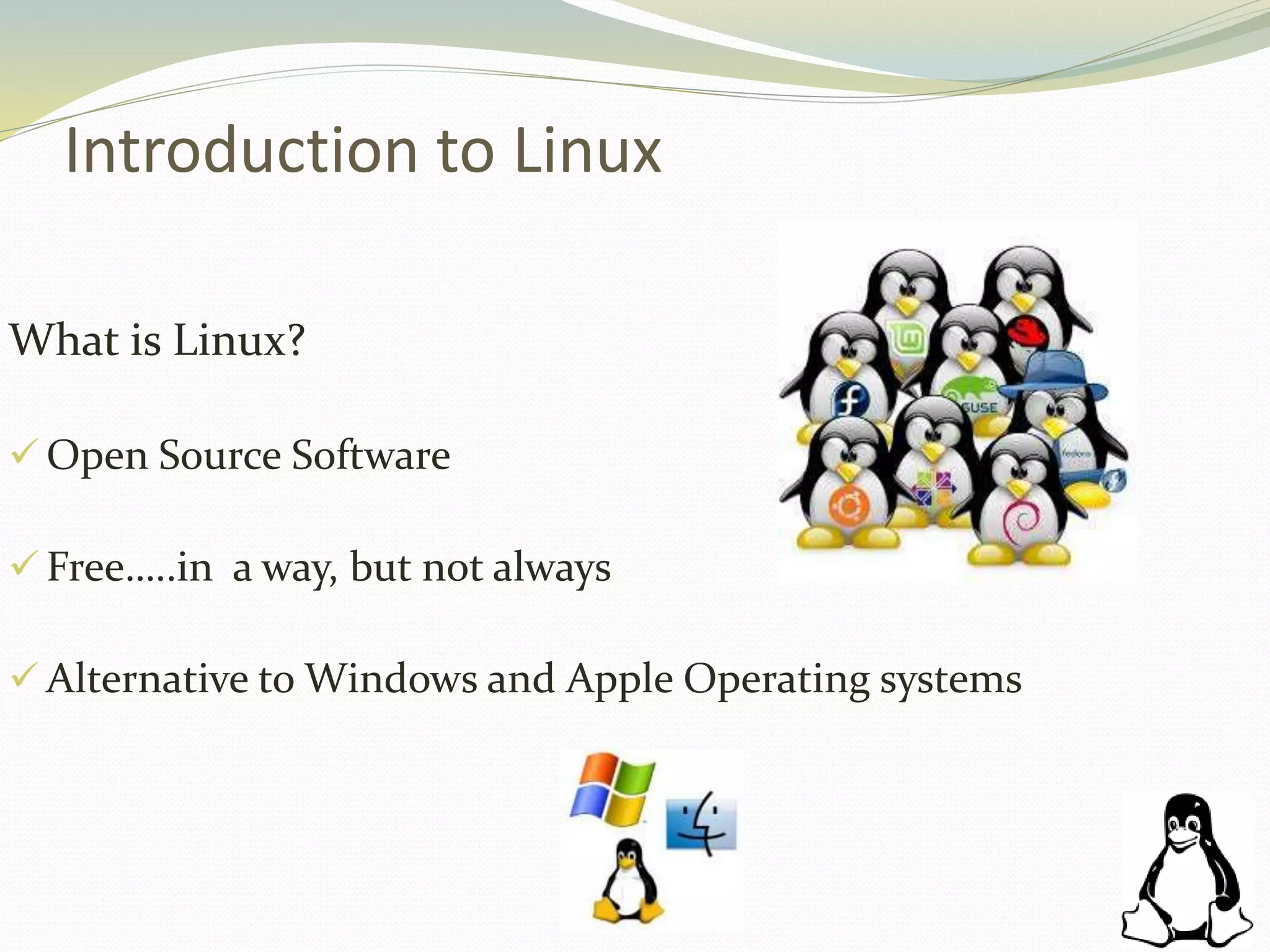 Introduction to Linux
What is Linux?
 Open Source Software
 Free…..in a way, but not always
 Alternative to Windows and Apple Operating systems
 