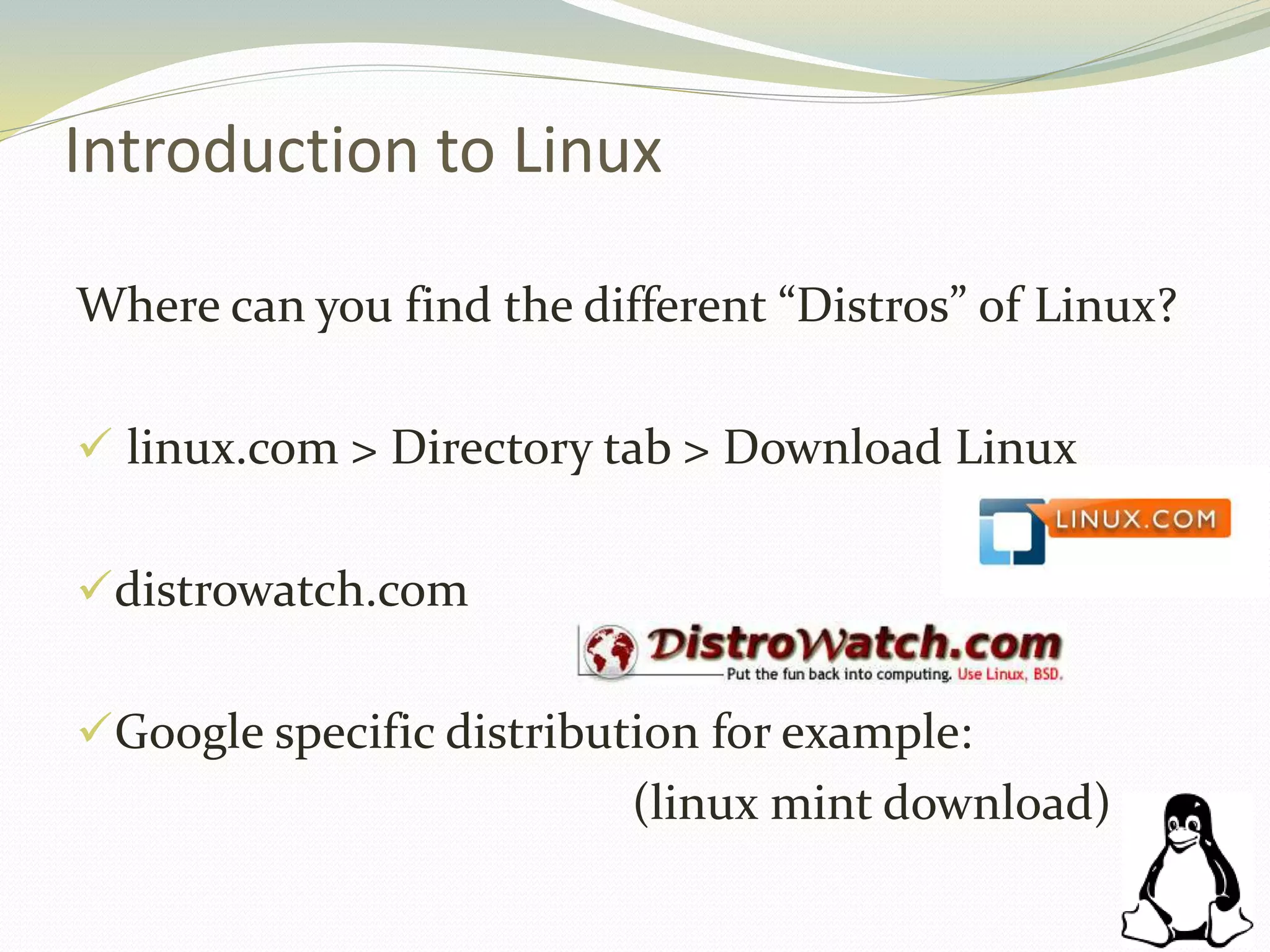Introduction to Linux
Where can you find the different “Distros” of Linux?
 linux.com > Directory tab > Download Linux
distrowatch.com
Google specific distribution for example:
(linux mint download)
 