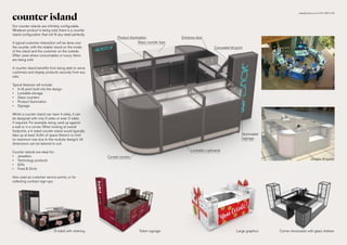 counter island
Our counter islands are infinitely configurable.
Whatever product is being sold, there is a counter
island configuration that will fit any need perfectly.
A typical customer interaction will be done over
the counter, with the retailer stood on the inside
of the island and the customer on the outside.
Often used where consumables or luxury items
are being sold.
A counter island benefits from being able to serve
customers and display products securely from any
side.
Typical features will include:
•	 A till point built into the design
•	 Lockable storage
•	 Glass counters
•	 Product illumination
•	 Signage
Whilst a counter island can have 4 sides, it can
be designed with only 3 sides or even 2 sides
if required. For example, being used up against
a wall or in a corner. When looking at overall
footprints, a 4 sided counter island would typically
take up at least 3x3m of space (there’s no limit
on maximum size due to the modular design). All
dimensions can be tailored to suit.
Counter islands are ideal for:
•	 Jewellers
•	 Technology products
•	 Gifts
•	 Food & Drink
Also used as customer service points, or for
collecting contract sign-ups.
Curved corners
Product illumination
3-sided with shelving Totem signage
Glass counter tops
Service point
Lockable cupboards
Large graphics
Double till point
Corner showcases with glass shelves
Illuminated
signage
Concealed till point
Entrance door
sales@unibox.co.uk 0161 655 2100
 