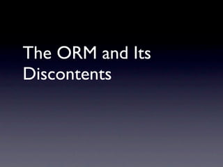 The ORM and Its
Discontents
 