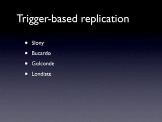 Trigger-based replication

 •   Slony

 •   Bucardo

 •   Golconde

 •   Londiste
 