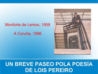 UN BREVE PASEO POLA POESÍA DE LOIS PEREIRO Monforte de Lemos, 1958 A Coruña, 1996 