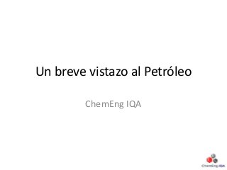 Un breve vistazo al Petróleo
ChemEng IQA
 