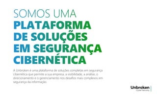 A Unbroken é uma plataforma de soluções completas em segurança
cibernética que permite a sua empresa, a visibilidade, a análise, o
direcionamento e o gerenciamento nos desafios mais complexos em
segurança da informação.
 