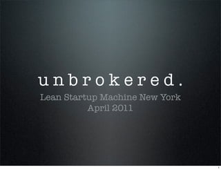 unbrokered.
Lean Startup Machine New York
          April 2011




                                1
 