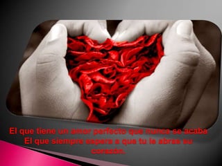 El que tiene un amor perfecto que nunca se acabaEl que siempre espera a que tu le abras su corazón.