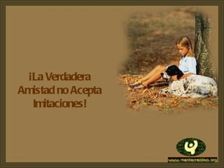 ¡La Verdadera Amistad no Acepta Imitaciones! 