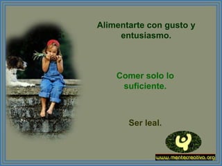 Alimentarte con gusto y
     entusiasmo.



    Comer solo lo
     suficiente.



       Ser leal.
 