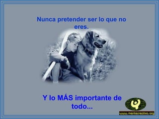 Nunca pretender ser lo que no
           eres.




 Y lo MÁS importante de
         todo...
 