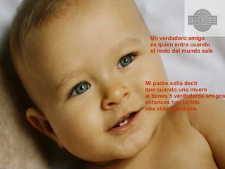 Un verdadero amigo  es quien entra cuando el resto del mundo sale Mi padre solia decir que cuando uno muere si tienes 5 verdaderos amigos entonces has tenido  una vida grandiosa. 