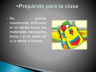  No podrás
mantenerte enfocado
si no tienes todos los
materiales necesarios
listos y si no estás en
tu a siento a tiempo.
 