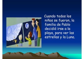 Cuando todos los
niños se fueron, la
familia de Pablo
decidió irse a la
playa, para ver las
estrellas y la Luna.

 