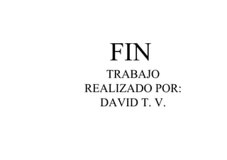 FIN
TRABAJO
REALIZADO POR:
DAVID T. V.

 