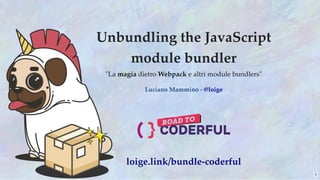 Unbundling the JavaScript
module bundler
"La magia dietro Webpack e altri module bundlers"
Luciano Mammino - @loige
loige.link/bundle-coderful
1
 