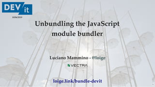 Unbundling the JavaScriptUnbundling the JavaScript
module bundlermodule bundler
Luciano Mammino -Luciano Mammino - @loige@loige
10/06/2019
loige.link/bundle-devit
1
 