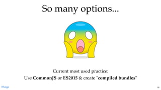 So many options...So many options...
Current most used practice:
Use CommonJS or ES2015 & create "compiled bundles"
@loige 55
 