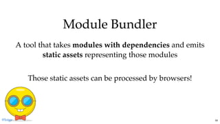 Module BundlerModule Bundler
A tool that takes modules with dependencies and emits
static assets representing those modules
 
Those static assets can be processed by browsers!
@loige 59
 