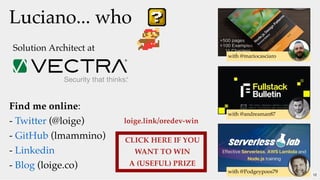 Luciano... whoLuciano... who
Find me online:
-  (@loige)
-  (lmammino)
-
-  (loige.co)
Twitter
GitHub
Linkedin
Blog
Solution Architect at
with @mariocasciaro
with @andreaman87
with @Podgeypoos79
 
CLICK HERE IF YOU
WANT TO WIN
A (USEFUL) PRIZE
loige.link/oredev-win
12
 