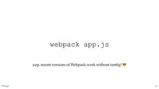 webpack app.js
yep, recent versions of Webpack work without conﬁg!
@loige 71
 